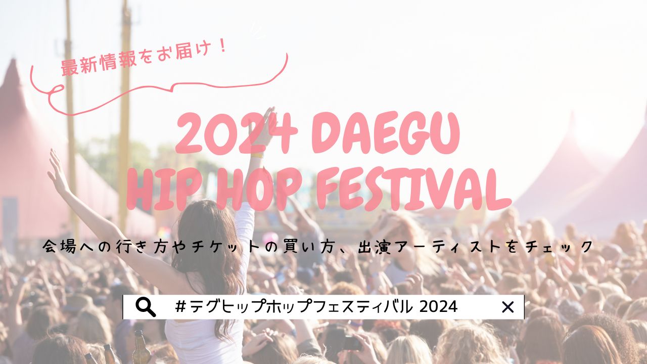 2024 DAEGU HIP HOP FESTIVAL（テグヒップホップフェスティバル）開催！会場への行き方やチケットの買い方、出演アーティストをチェック