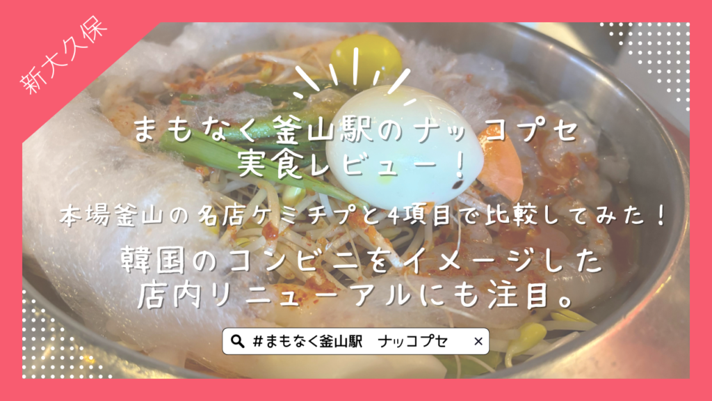 まもなく釜山駅のナッコプセ実食レビュー！本場釜山の名店ケミチプと4項目で比較してみた！韓国のコンビニをイメージした店内リニューアルにも注目。