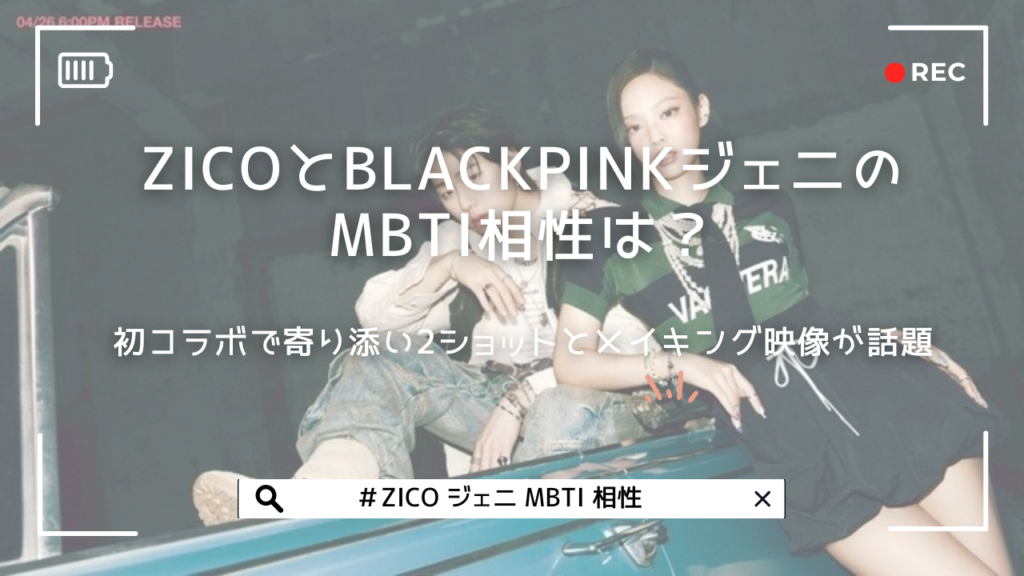 ZICOとBLACKPINKジェニのMBTI相性は？初コラボで寄り添い2ショットとメイキング映像が話題