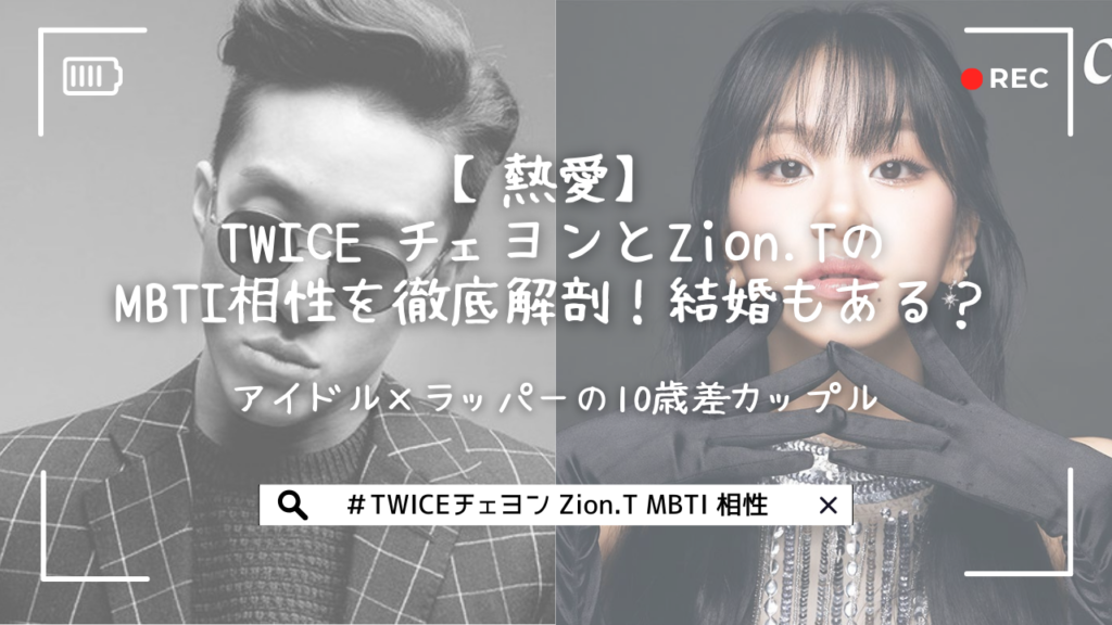 【熱愛】TWICE チェヨンとZion.TのMBTI相性を徹底解剖！結婚もある？アイドル×ラッパーの10歳差カップル