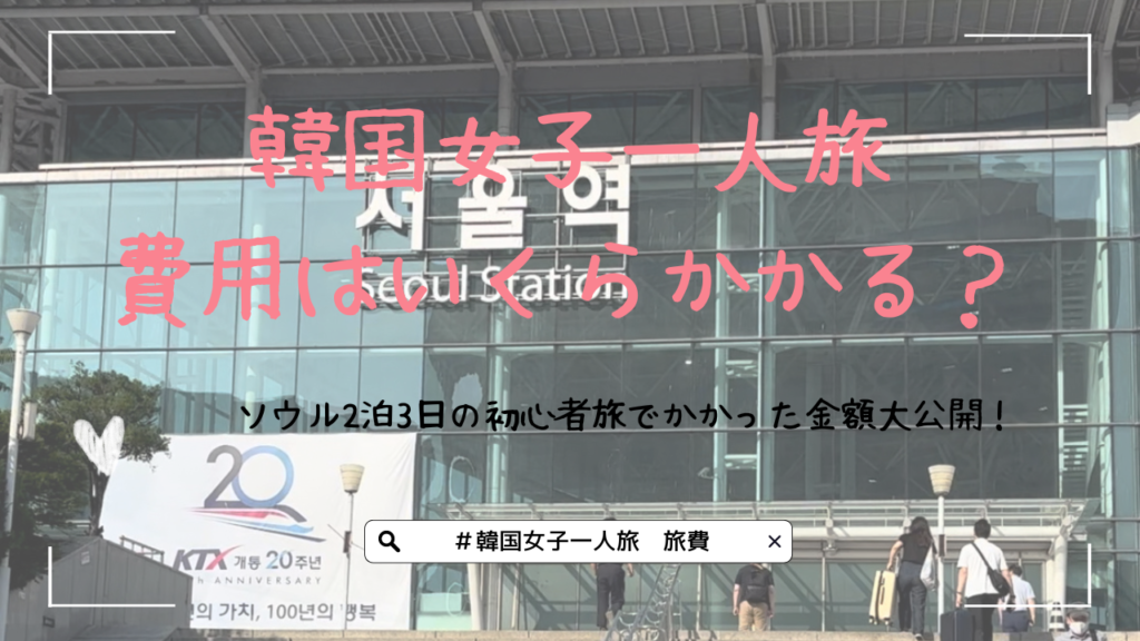 韓国女子一人旅、費用はいくらかかる？ソウル2泊3日の初心者旅でかかった金額大公開！