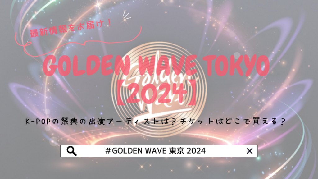 GOLDEN WAVE 東京【2024】K-POPの祭典の出演アーティストは？チケットはどこで買える？