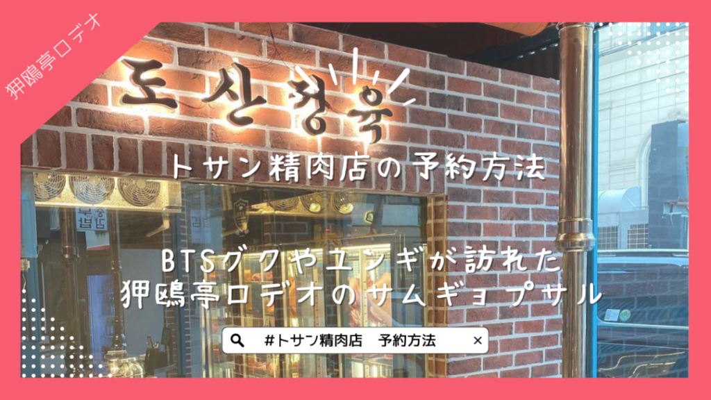 トサン精肉店の予約方法【韓国】BTSグクやユンギが訪れた狎鷗亭ロデオ駅のサムギョプサル