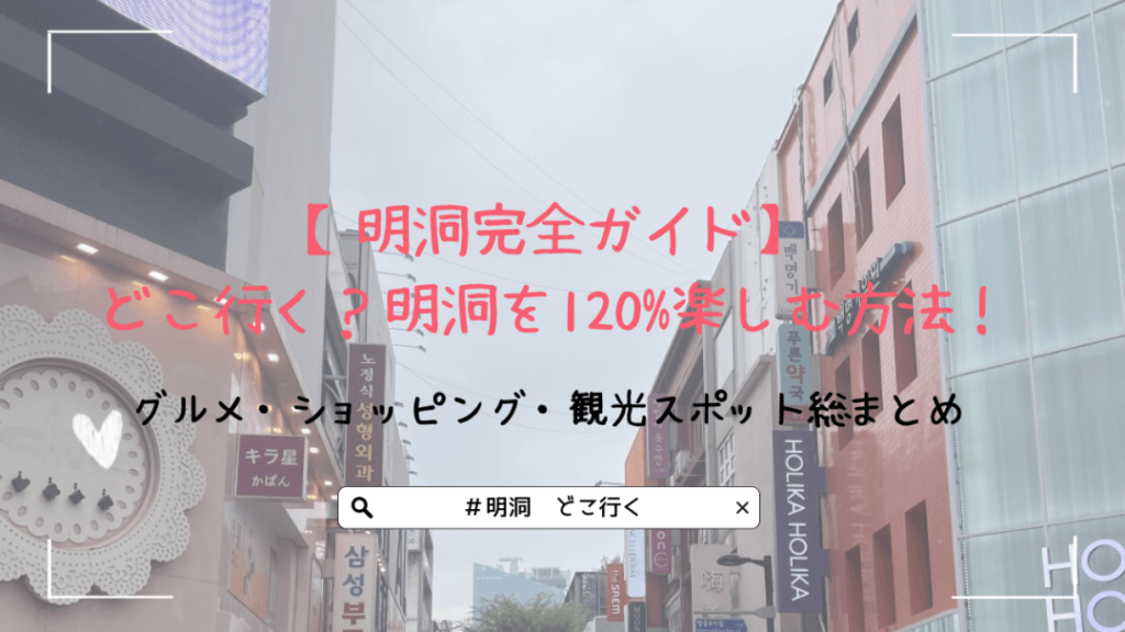 【明洞完全ガイド】どこ行く？明洞を120%楽しむ方法！グルメ・ショッピング・観光スポット総まとめ