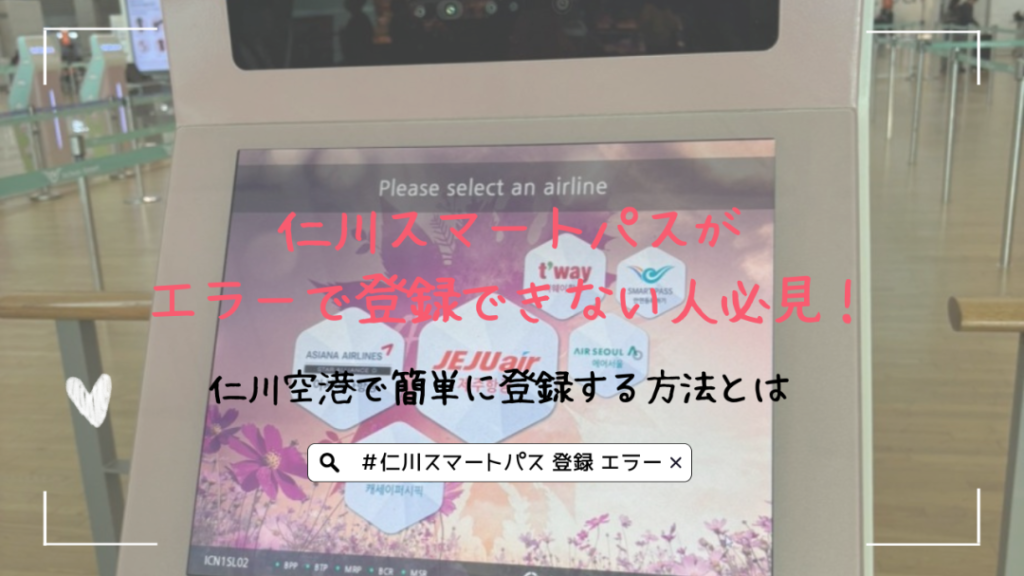 仁川スマートパスがエラーで登録できない人必見！仁川空港で簡単に登録する方法とは