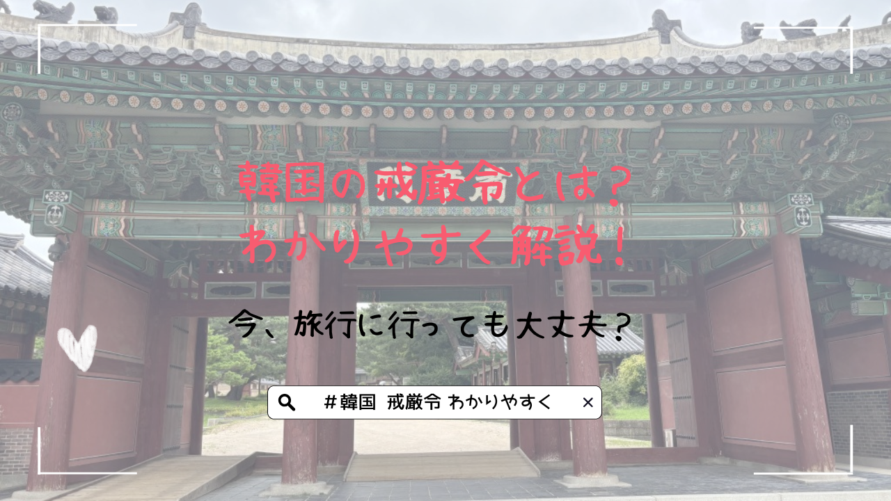 韓国の戒厳令とは？わかりやすく解説！今、旅行に行っても大丈夫？