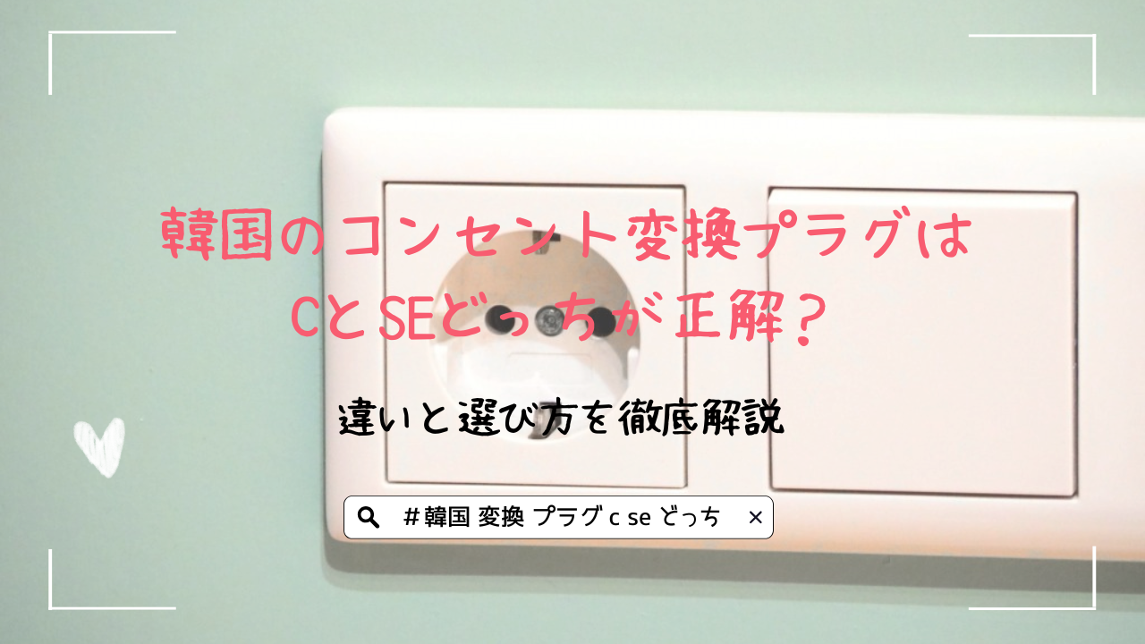 韓国のコンセント変換プラグはCとSEどっちが正解？違いと選び方を徹底解説