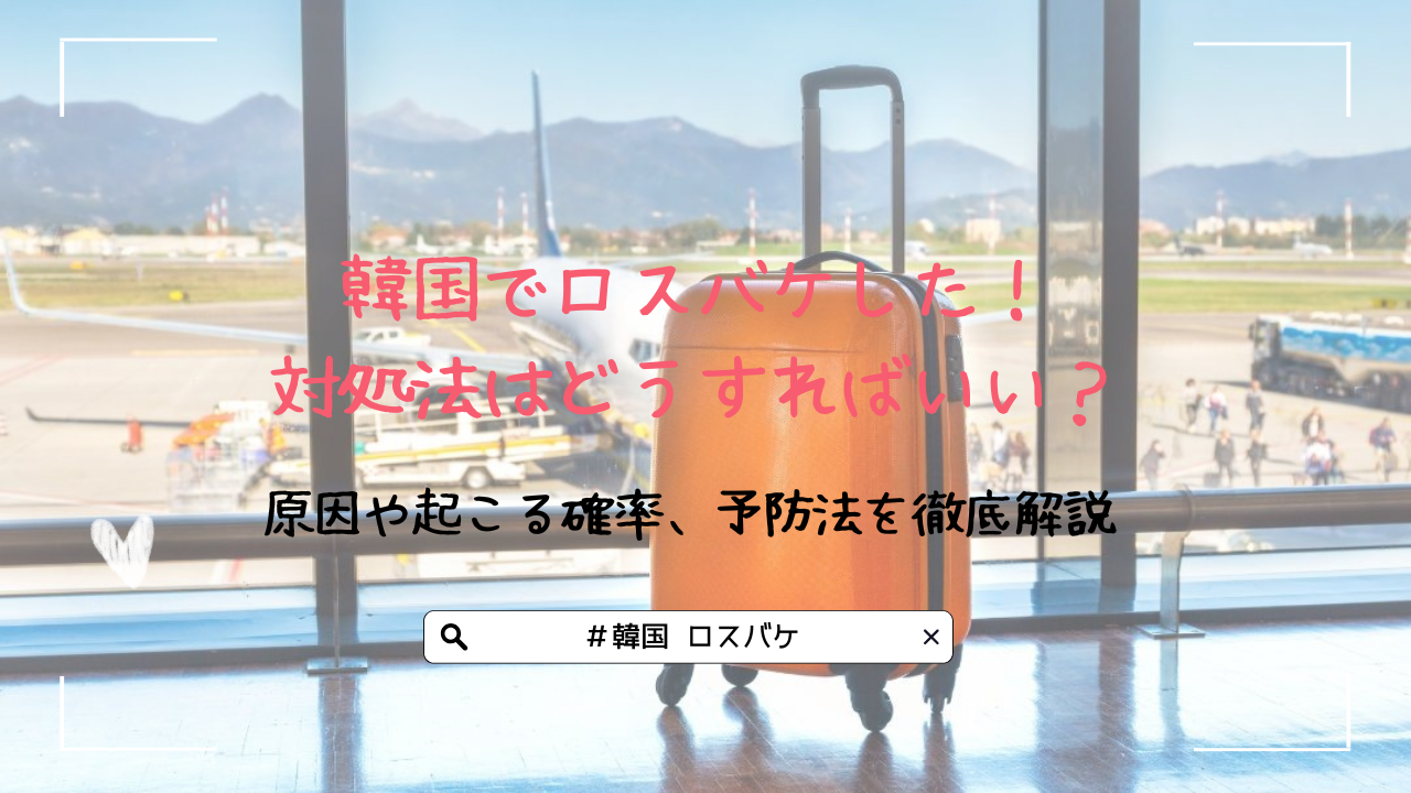 韓国でロスバケした！対処法はどうすればいい？原因や起こる確率、予防法を徹底解説