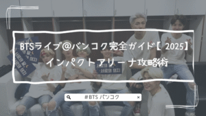 BTSライブ＠バンコク完全ガイド｜次は完全体！？5月のホビソロコン開催のインパクトアリーナ攻略術