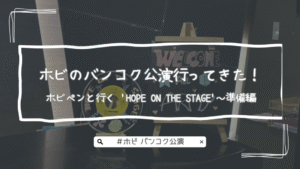 ホビのバンコク公演行ってきた！ホビペンと行く ‘HOPE ON THE STAGE’～準備編