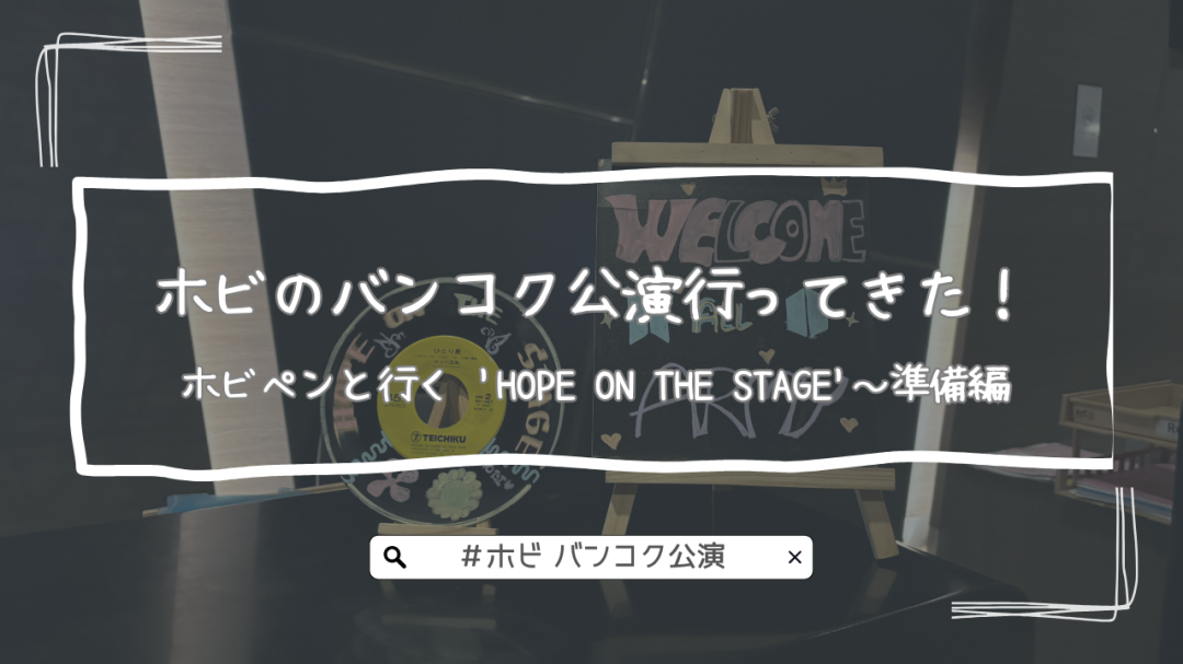 ホビのバンコク公演行ってきた！ホビペンと行く ‘HOPE ON THE STAGE’～準備編