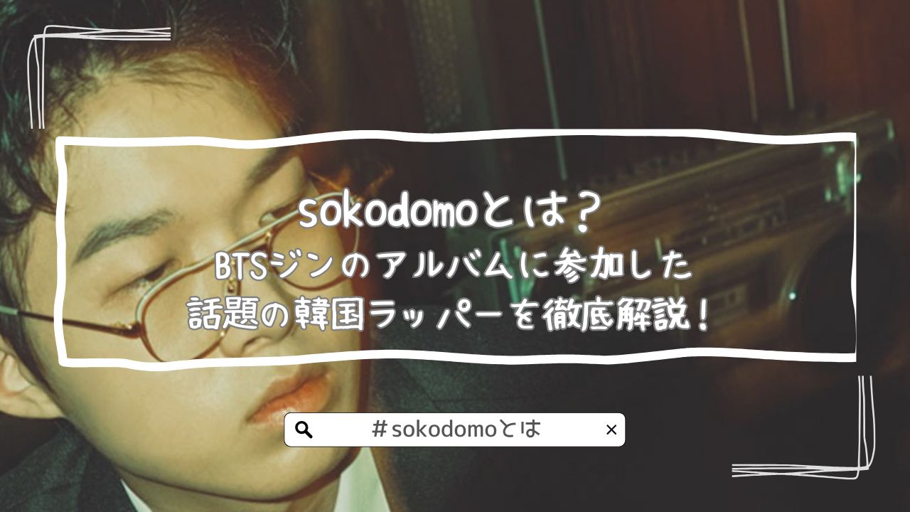 sokodomoとは？BTSジンのアルバムに参加した話題の韓国ラッパーを徹底解説！