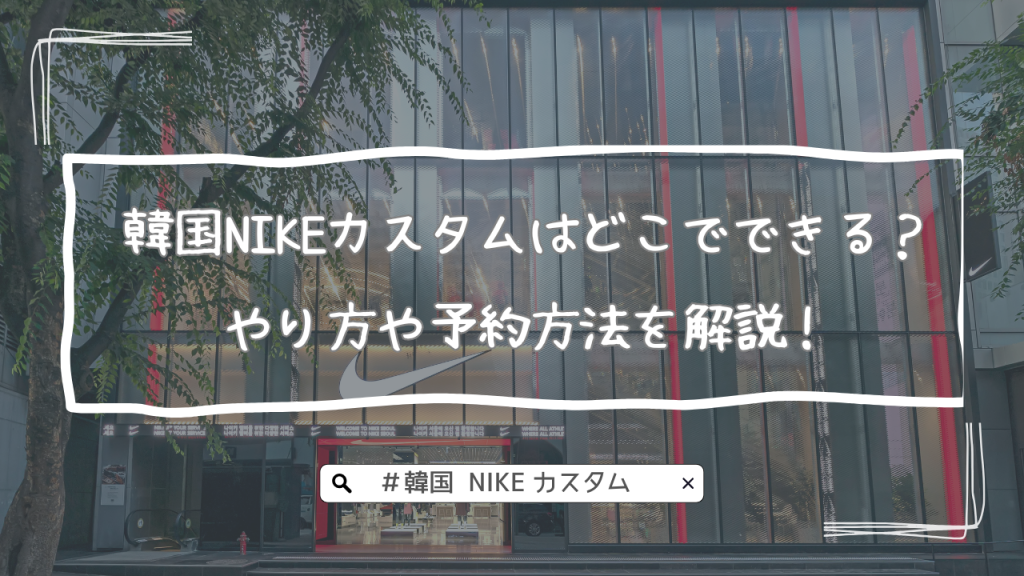 韓国NIKEカスタムはどこでできる？やり方や予約方法を解説！