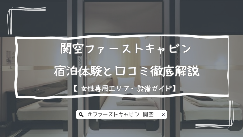 関空ファーストキャビン宿泊体験と口コミ徹底解説【女性専用エリア・設備ガイド】