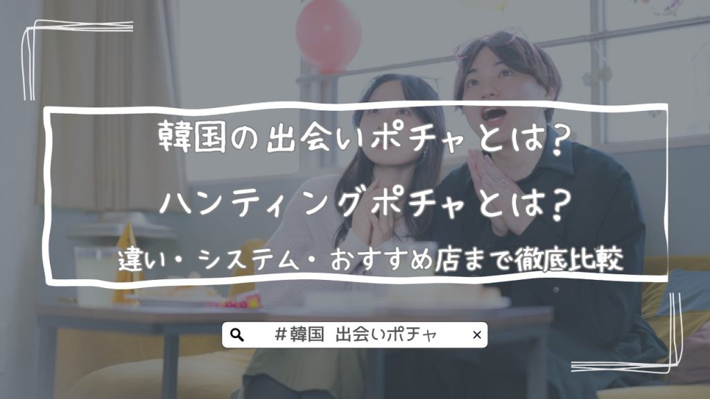 韓国の出会いポチャとは？ハンティングポチャとは？違い・システム・おすすめ店まで徹底比較