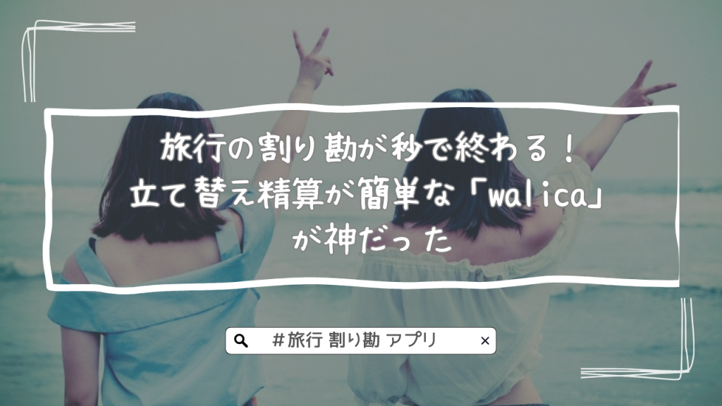 旅行の割り勘が秒で終わる！立て替え精算が簡単な「walica」アプリが神だった