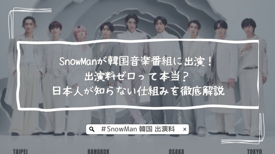 SnowManが韓国音楽番組に出演！出演料ゼロって本当？日本人が知らない仕組みを徹底解説