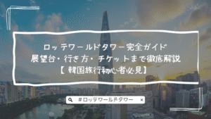 ロッテワールドタワー完全ガイド｜展望台・行き方・チケットまで徹底解説【韓国旅行初心者必見】