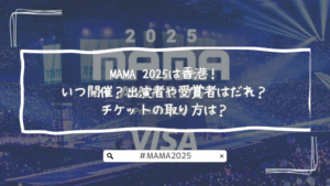MAMA 2025は香港！いつ開催？出演者や受賞者はだれ？チケットの取り方は？