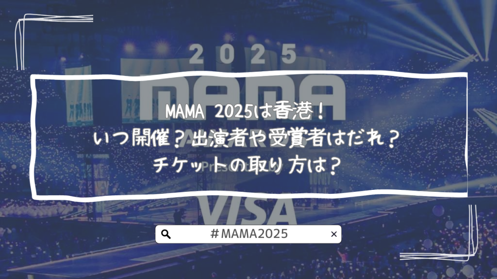 MAMA 2025は香港！いつ開催？出演者や受賞者はだれ？チケットの取り方は？