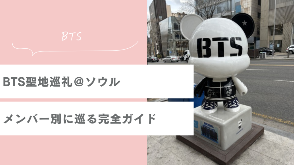 BTS聖地巡礼｜ソウルでメンバー別に巡る完全ガイド【2026最新】